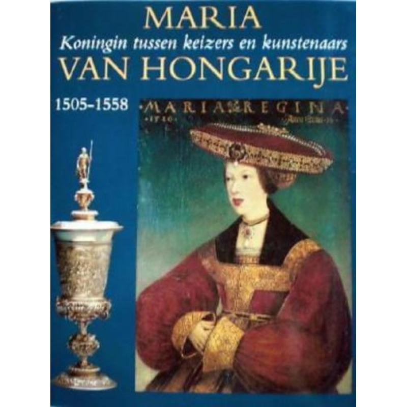 MARIA VAN HONGARIJE * Koningin Tussen Keizers en Kunstenaars